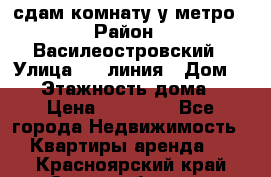 сдам комнату у метро › Район ­ Василеостровский › Улица ­ 11линия › Дом ­ 62 › Этажность дома ­ 6 › Цена ­ 12 000 - Все города Недвижимость » Квартиры аренда   . Красноярский край,Сосновоборск г.